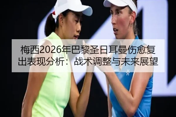 梅西2026年巴黎圣日耳曼伤愈复出表现分析：战术调整与未来展望 | ky.ccAPP