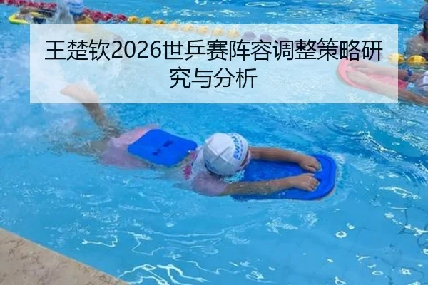 王楚钦2026世乒赛阵容调整策略研究与分析