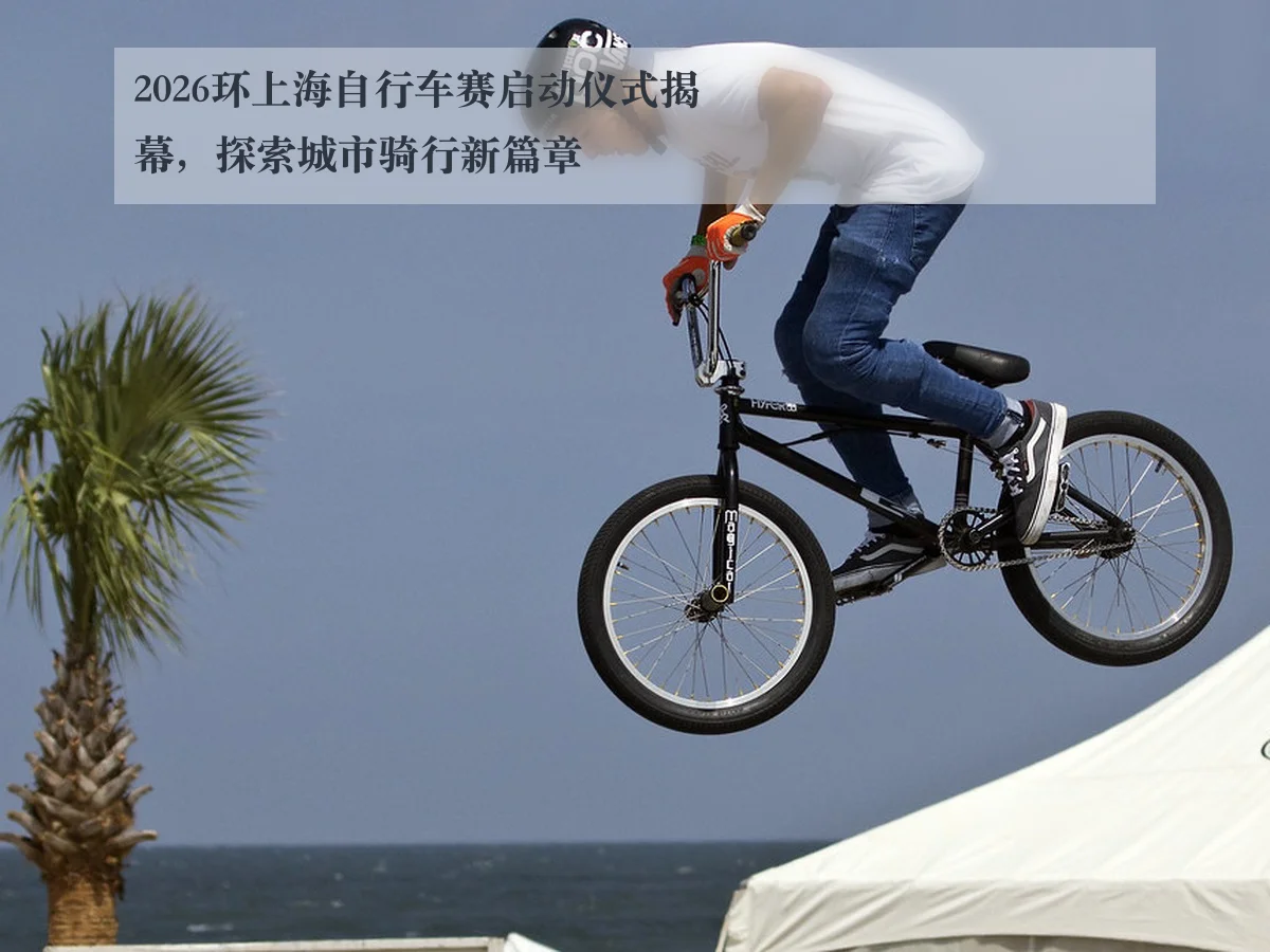 2026环上海自行车赛启动仪式揭幕，探索城市骑行新篇章